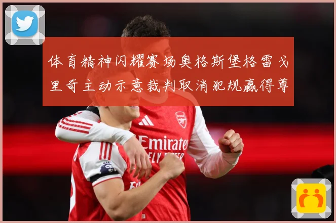 体育精神闪耀赛场奥格斯堡格雷戈里奇主动示意裁判取消犯规赢得尊赛事前瞻