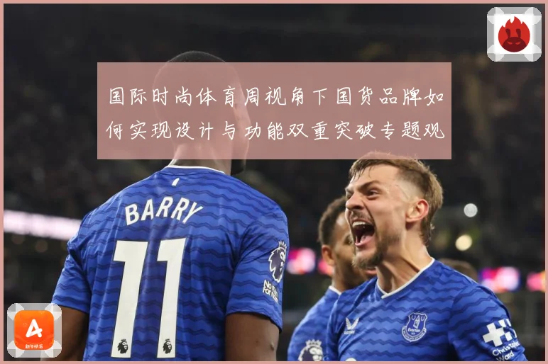 国际时尚体育周视角下国货品牌如何实现设计与功能双重突破专题观察