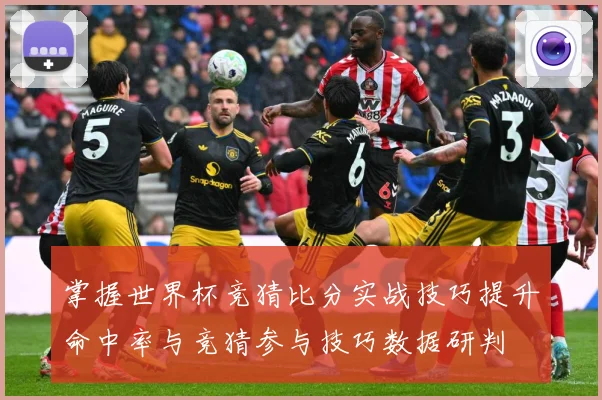 掌握世界杯竞猜比分实战技巧提升命中率与竞猜参与技巧数据研判