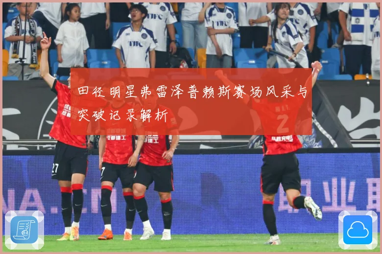 田径明星弗雷泽普赖斯赛场风采与突破记录解析