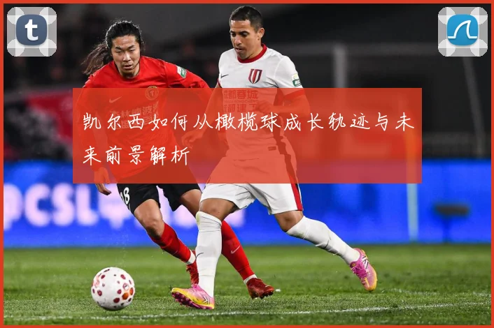 凯尔西如何从橄榄球成长轨迹与未来前景解析