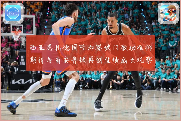 西亚恩扎德国附加赛破门激动难抑期待与南安普顿再创佳绩成长观察