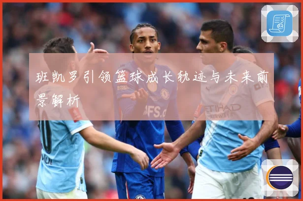 班凯罗引领篮球成长轨迹与未来前景解析