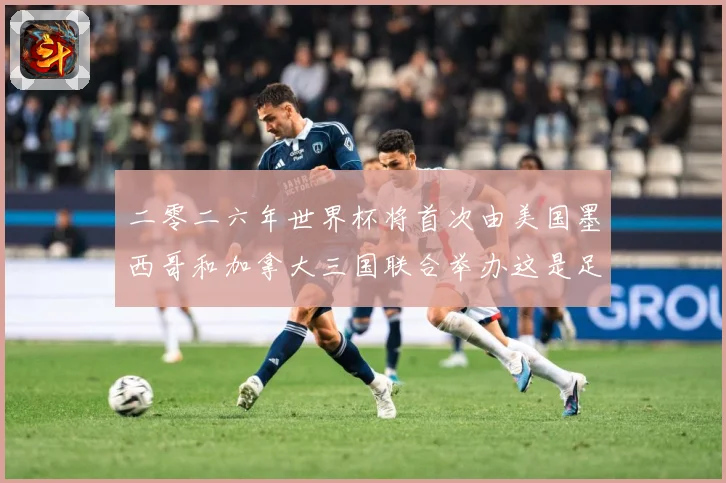 二零二六年世界杯将首次由美国墨西哥和加拿大三国联合举办这是足赛事前瞻