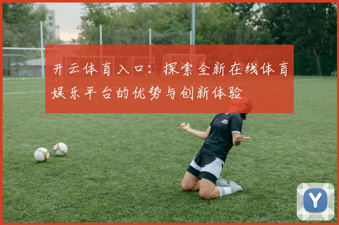 开云体育入口：探索全新在线体育娱乐平台的优势与创新体验