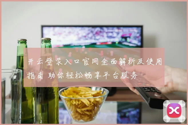 开云登录入口官网全面解析及使用指南 助你轻松畅享平台服务