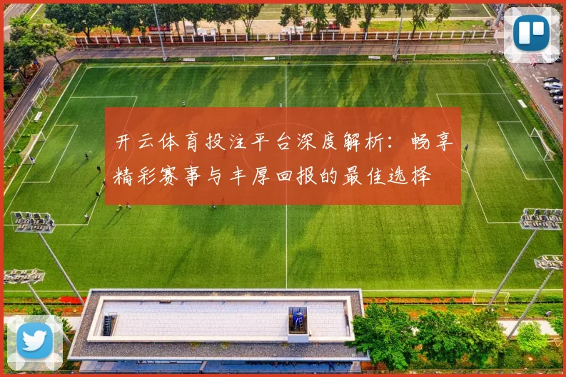 开云体育投注平台深度解析：畅享精彩赛事与丰厚回报的最佳选择