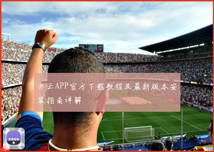 开云APP官方下载教程及最新版本安装指南详解