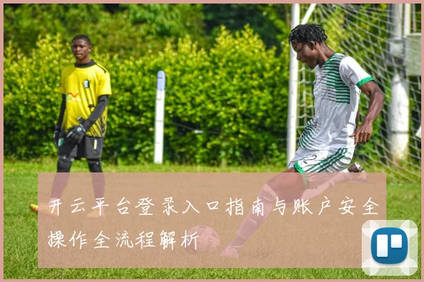 开云平台登录入口指南与账户安全操作全流程解析