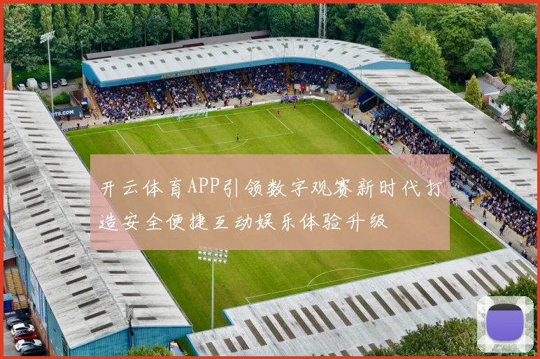 开云体育APP引领数字观赛新时代打造安全便捷互动娱乐体验升级