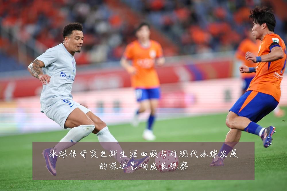 冰球传奇莫里斯生涯回顾与对现代冰球发展的深远影响成长观察