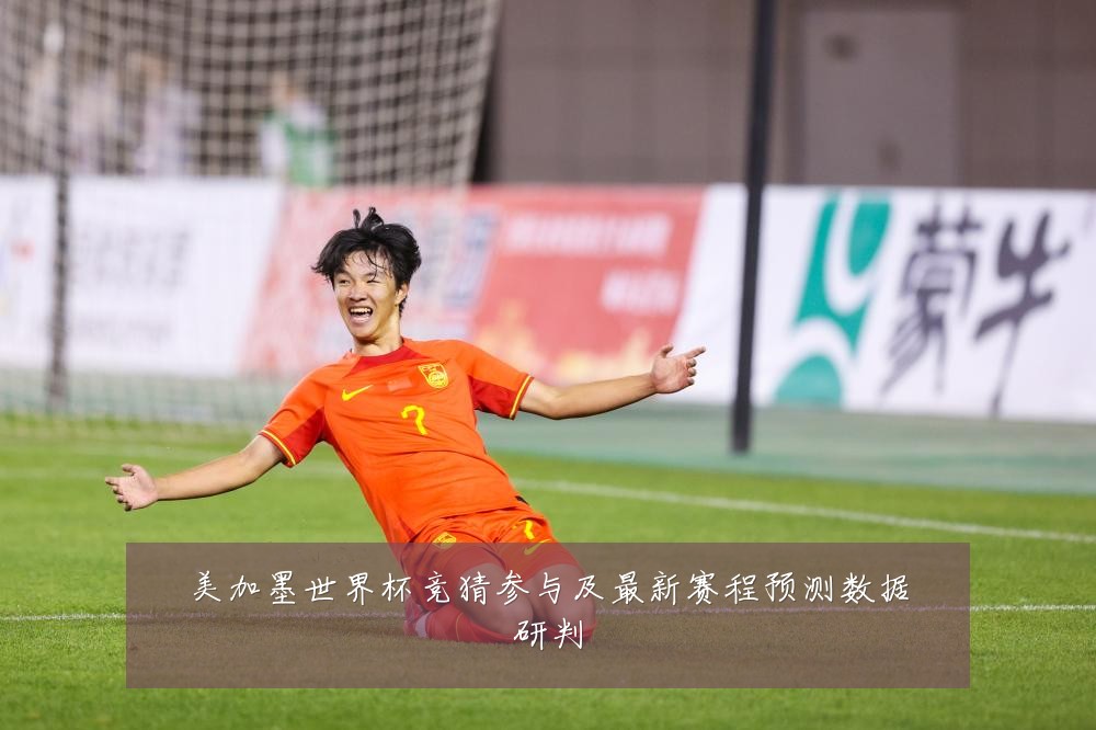 美加墨世界杯竞猜参与及最新赛程预测数据研判