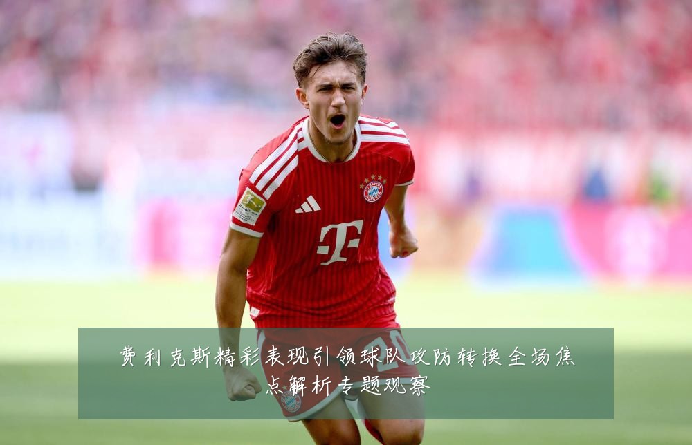 费利克斯精彩表现引领球队攻防转换全场焦点解析专题观察