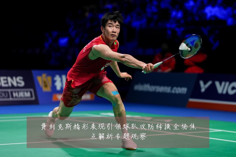 费利克斯精彩表现引领球队攻防转换全场焦点解析专题观察
